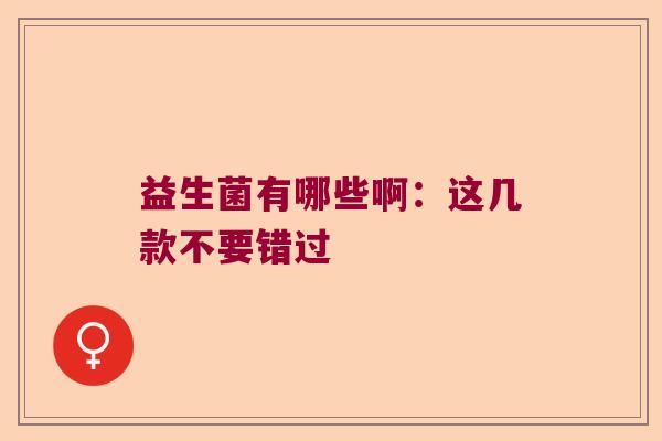 益生菌有哪些啊：这几款不要错过
