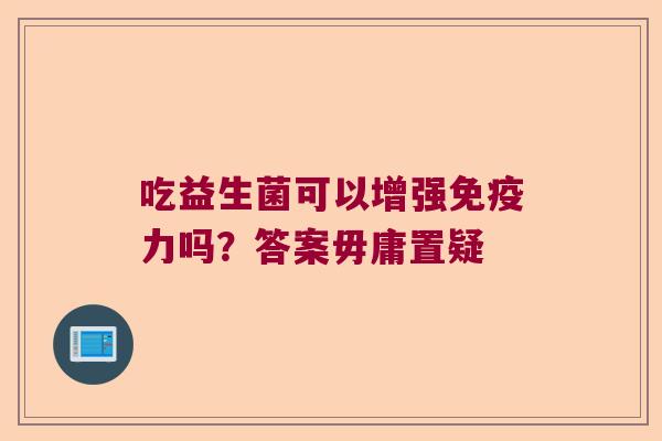 吃益生菌可以增强免疫力吗？答案毋庸置疑