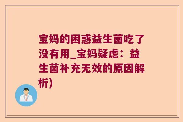 宝妈的困惑益生菌吃了没有用_宝妈疑虑：益生菌补充无效的原因解析)