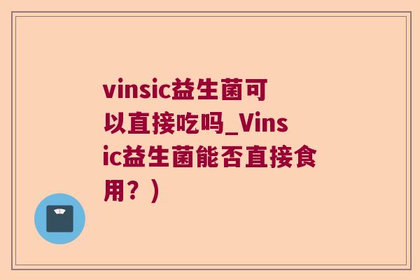 vinsic益生菌可以直接吃吗_Vinsic益生菌能否直接食用？)