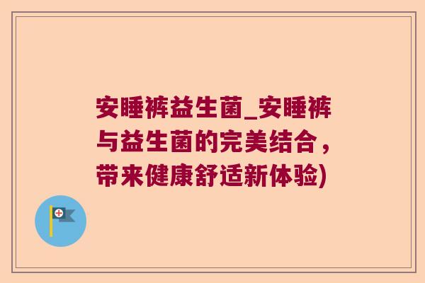 安睡裤益生菌_安睡裤与益生菌的完美结合,带来健康舒适新体验) 安睡裤益生菌_安睡裤与益生菌的完美结合,带来健康舒适新体验)