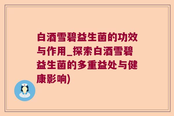 白酒雪碧益生菌的功效与作用_探索白酒雪碧益生菌的多重益处与健康影响)