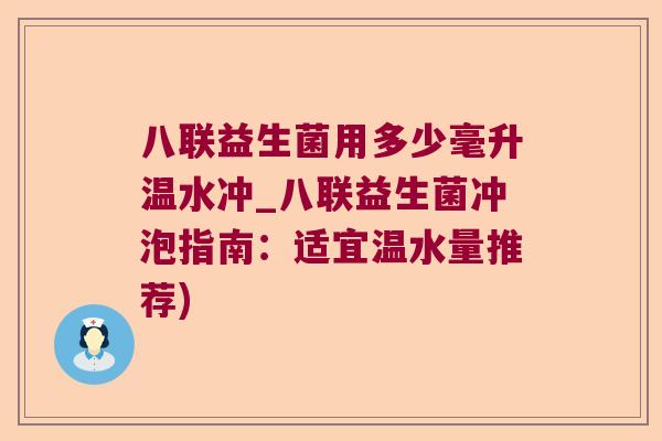 八联益生菌用多少毫升温水冲_八联益生菌冲泡指南：适宜温水量推荐)