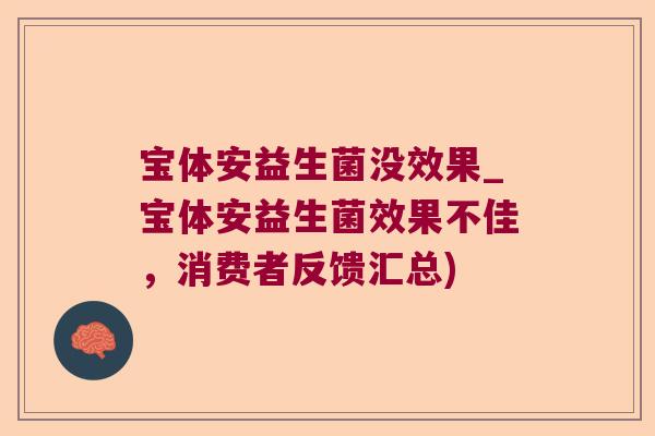 宝体安益生菌没效果_宝体安益生菌效果不佳，消费者反馈汇总)