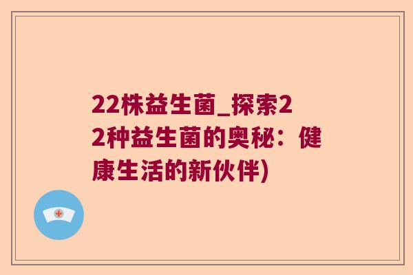 22株益生菌_探索22种益生菌的奥秘：健康生活的新伙伴)