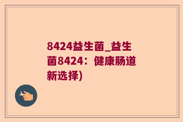 8424益生菌_益生菌8424：健康肠道新选择)