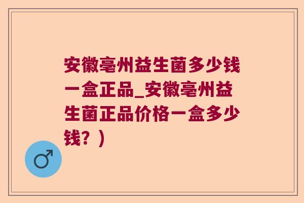安徽亳州益生菌多少钱一盒正品_安徽亳州益生菌正品价格一盒多少钱？)