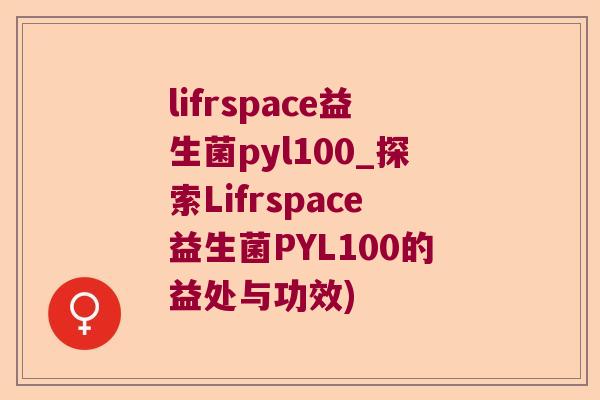 lifrspace益生菌pyl100_探索Lifrspace益生菌PYL100的益处与功效)