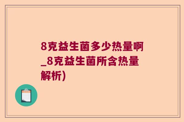 8克益生菌多少热量啊_8克益生菌所含热量解析) 8克益生菌多少热量啊_8克益生菌所含热量解析)