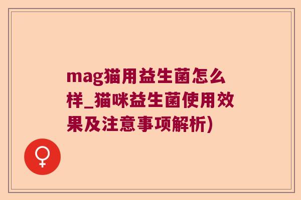 mag猫用益生菌怎么样_猫咪益生菌使用效果及注意事项解析)