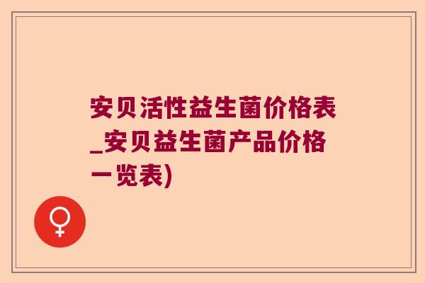 安贝活性益生菌价格表_安贝益生菌产品价格一览表) 安贝活性益生菌价格表_安贝益生菌产品价格一览表)