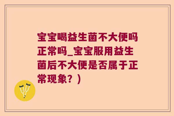 宝宝喝益生菌不大便吗正常吗_宝宝服用益生菌后不大便是否属于正常现象?) 宝宝喝益生菌不大便吗正常吗_宝宝服用益生菌后不大便是否属于正常现象?)