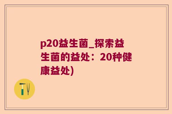 p20益生菌_探索益生菌的益处：20种健康益处)