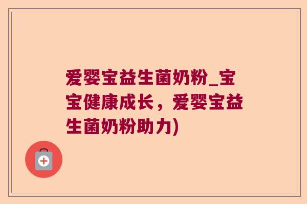 爱婴宝益生菌奶粉_宝宝健康成长,爱婴宝益生菌奶粉助力) 爱婴宝益生菌奶粉_宝宝健康成长,爱婴宝益生菌奶粉助力)