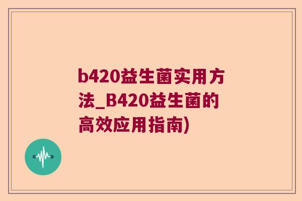 b420益生菌实用方法_B420益生菌的高效应用指南) b420益生菌实用方法_B420益生菌的高效应用指南)