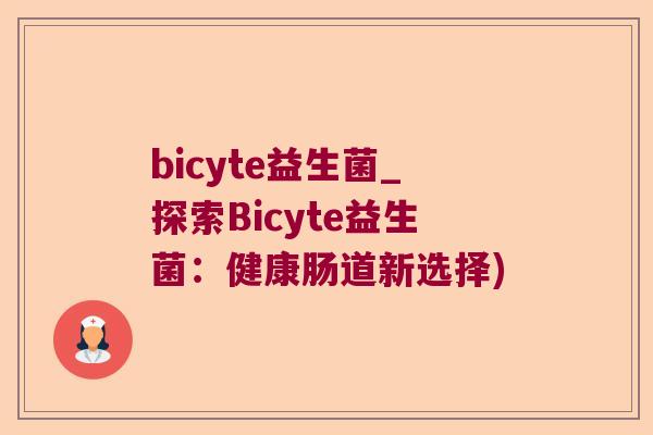 bicyte益生菌_探索Bicyte益生菌：健康肠道新选择)