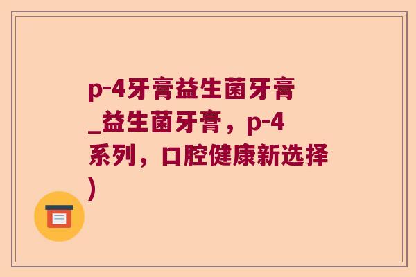 p-4牙膏益生菌牙膏_益生菌牙膏，p-4系列，口腔健康新选择)