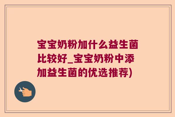 宝宝奶粉加什么益生菌比较好_宝宝奶粉中添加益生菌的优选推荐)