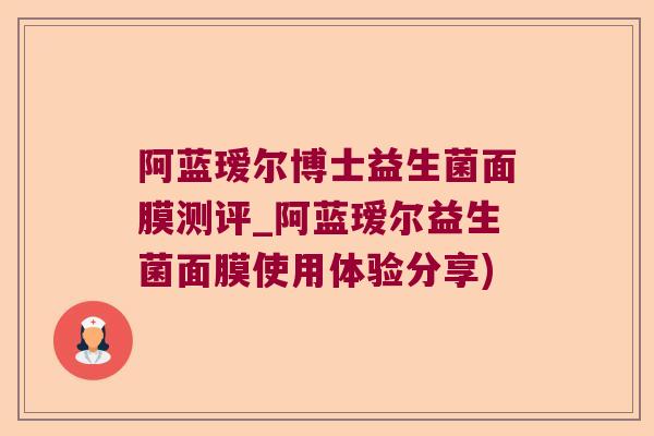阿蓝瑷尔博士益生菌面膜测评_阿蓝瑷尔益生菌面膜使用体验分享) 阿蓝瑷尔博士益生菌面膜测评_阿蓝瑷尔益生菌面膜使用体验分享)