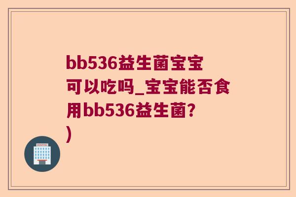 bb536益生菌宝宝可以吃吗_宝宝能否食用bb536益生菌？)