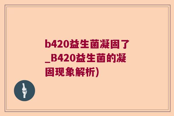 b420益生菌凝固了_B420益生菌的凝固现象解析)