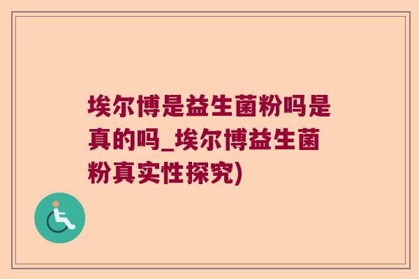 埃尔博是益生菌粉吗是真的吗_埃尔博益生菌粉真实性探究) 埃尔博是益生菌粉吗是真的吗_埃尔博益生菌粉真实性探究)