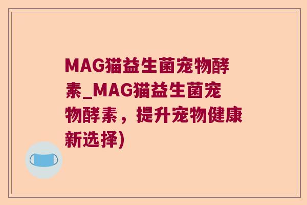 MAG猫益生菌宠物酵素_MAG猫益生菌宠物酵素，提升宠物健康新选择)