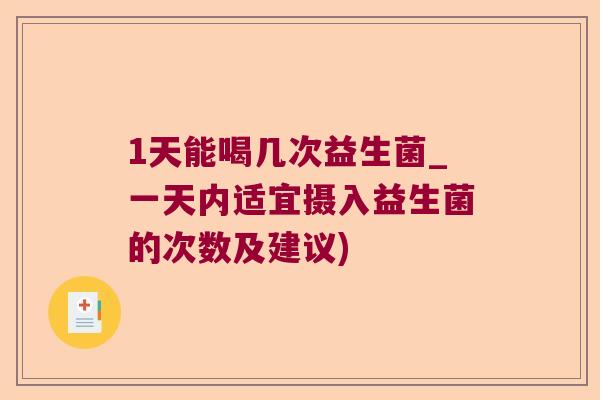 1天能喝几次益生菌_一天内适宜摄入益生菌的次数及建议) 1天能喝几次益生菌_一天内适宜摄入益生菌的次数及建议)