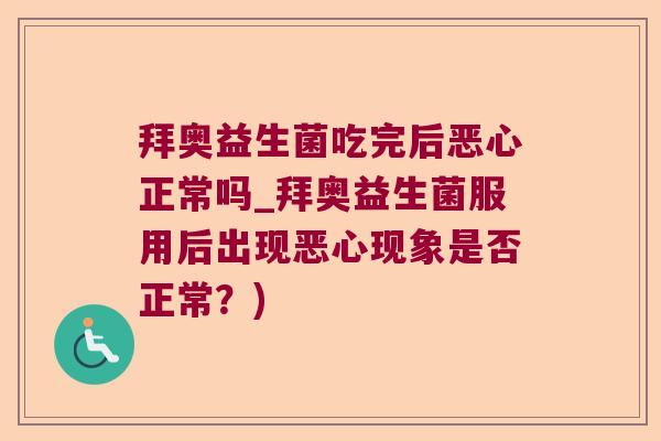 拜奥益生菌吃完后恶心正常吗_拜奥益生菌服用后出现恶心现象是否正常？)