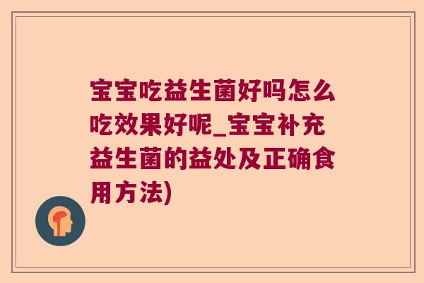 宝宝吃益生菌好吗怎么吃效果好呢_宝宝补充益生菌的益处及正确食用方法) 宝宝吃益生菌好吗怎么吃效果好呢_宝宝补充益生菌的益处及正确食用方法)