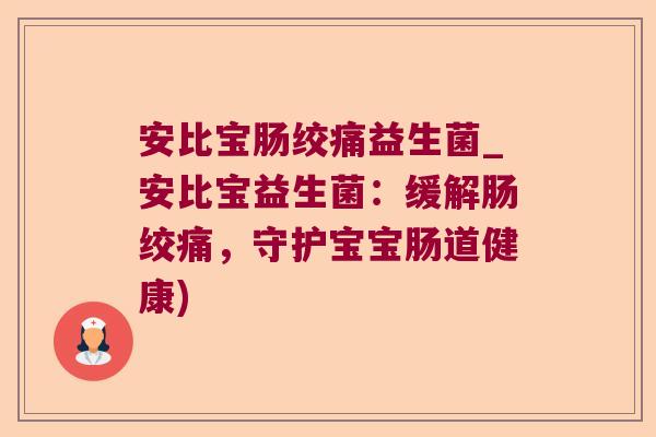 安比宝肠绞痛益生菌_安比宝益生菌：缓解肠绞痛，守护宝宝肠道健康)