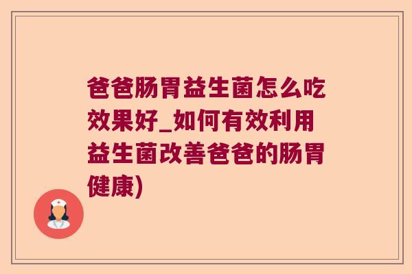 爸爸肠胃益生菌怎么吃效果好_如何有效利用益生菌改善爸爸的肠胃健康)