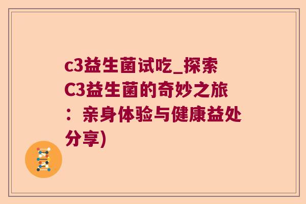 c3益生菌试吃_探索C3益生菌的奇妙之旅：亲身体验与健康益处分享)