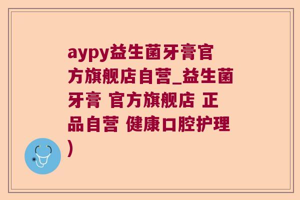 aypy益生菌牙膏官方旗舰店自营_益生菌牙膏 官方旗舰店 正品自营 健康口腔护理)
