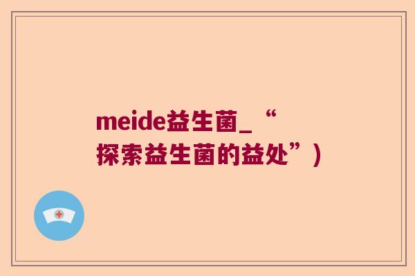meide益生菌_“探索益生菌的益处”)