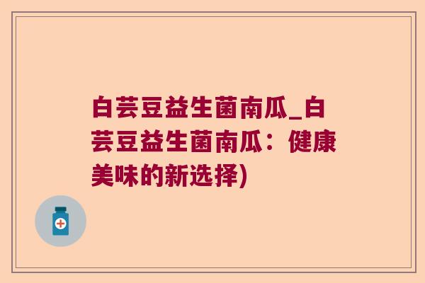白芸豆益生菌南瓜_白芸豆益生菌南瓜：健康美味的新选择)