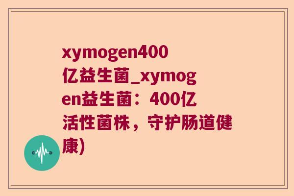 xymogen400亿益生菌_xymogen益生菌:400亿活性菌株,守护肠道健康) xymogen400亿益生菌_xymogen益生菌:400亿活性菌株,守护肠道健康)