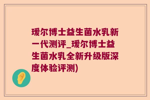 瑷尔博士益生菌水乳新一代测评_瑷尔博士益生菌水乳全新升级版深度体验评测) 瑷尔博士益生菌水乳新一代测评_瑷尔博士益生菌水乳全新升级版深度体验评测)