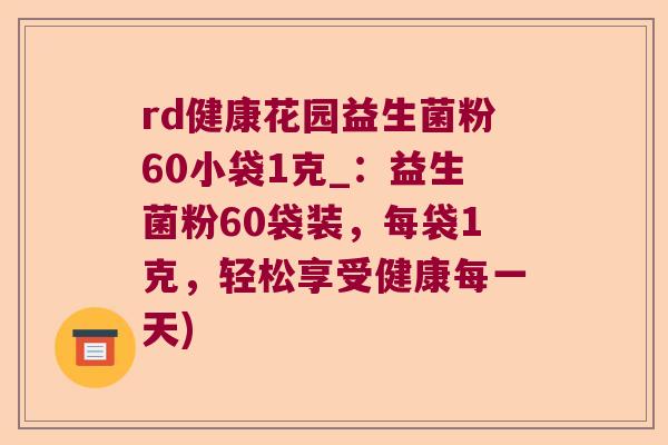 rd健康花园益生菌粉60小袋1克_：益生菌粉60袋装，每袋1克，轻松享受健康每一天)
