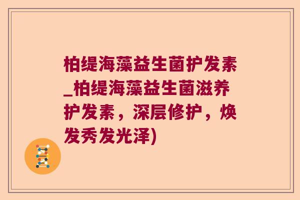 柏缇海藻益生菌护发素_柏缇海藻益生菌滋养护发素，深层修护，焕发秀发光泽)