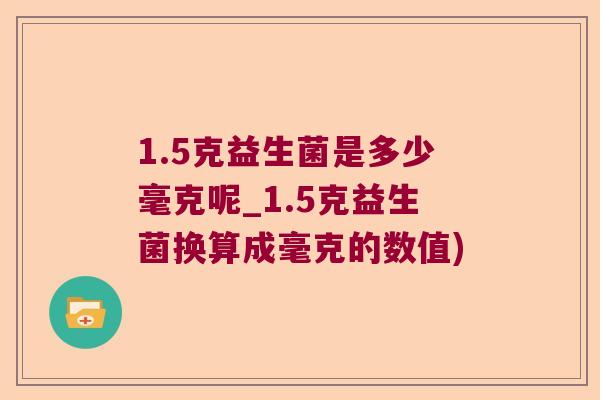 1.5克益生菌是多少毫克呢_1.5克益生菌换算成毫克的数值)