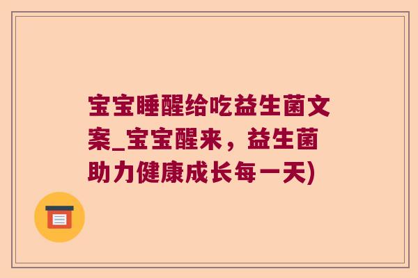 宝宝睡醒给吃益生菌文案_宝宝醒来，益生菌助力健康成长每一天)