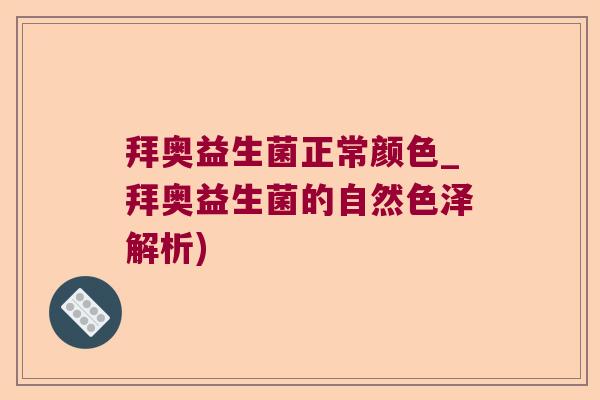 拜奥益生菌正常颜色_拜奥益生菌的自然色泽解析) 拜奥益生菌正常颜色_拜奥益生菌的自然色泽解析)