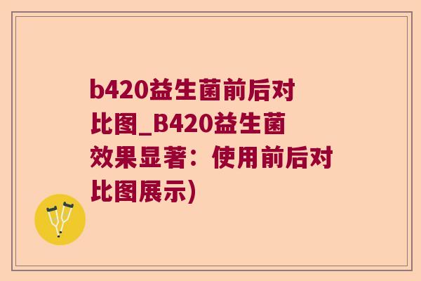 b420益生菌前后对比图_B420益生菌效果显著：使用前后对比图展示)