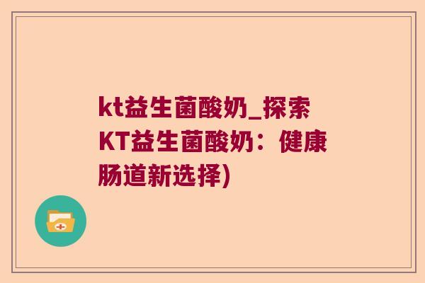 kt益生菌酸奶_探索KT益生菌酸奶：健康肠道新选择)
