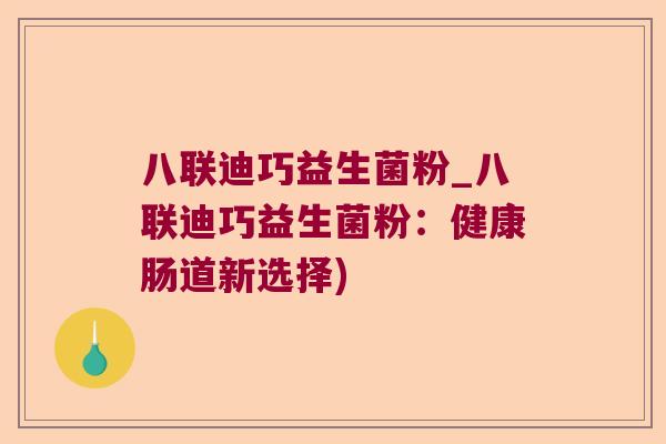 八联迪巧益生菌粉_八联迪巧益生菌粉：健康肠道新选择)