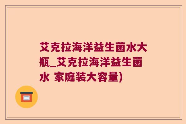 艾克拉海洋益生菌水大瓶_艾克拉海洋益生菌水 家庭装大容量)