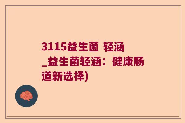3115益生菌 轻涵_益生菌轻涵：健康肠道新选择)