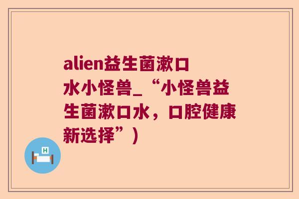 alien益生菌漱口水小怪兽_“小怪兽益生菌漱口水，口腔健康新选择”)