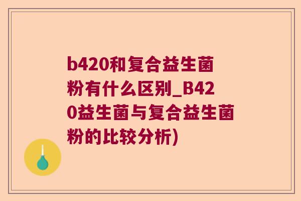 b420和复合益生菌粉有什么区别_B420益生菌与复合益生菌粉的比较分析)